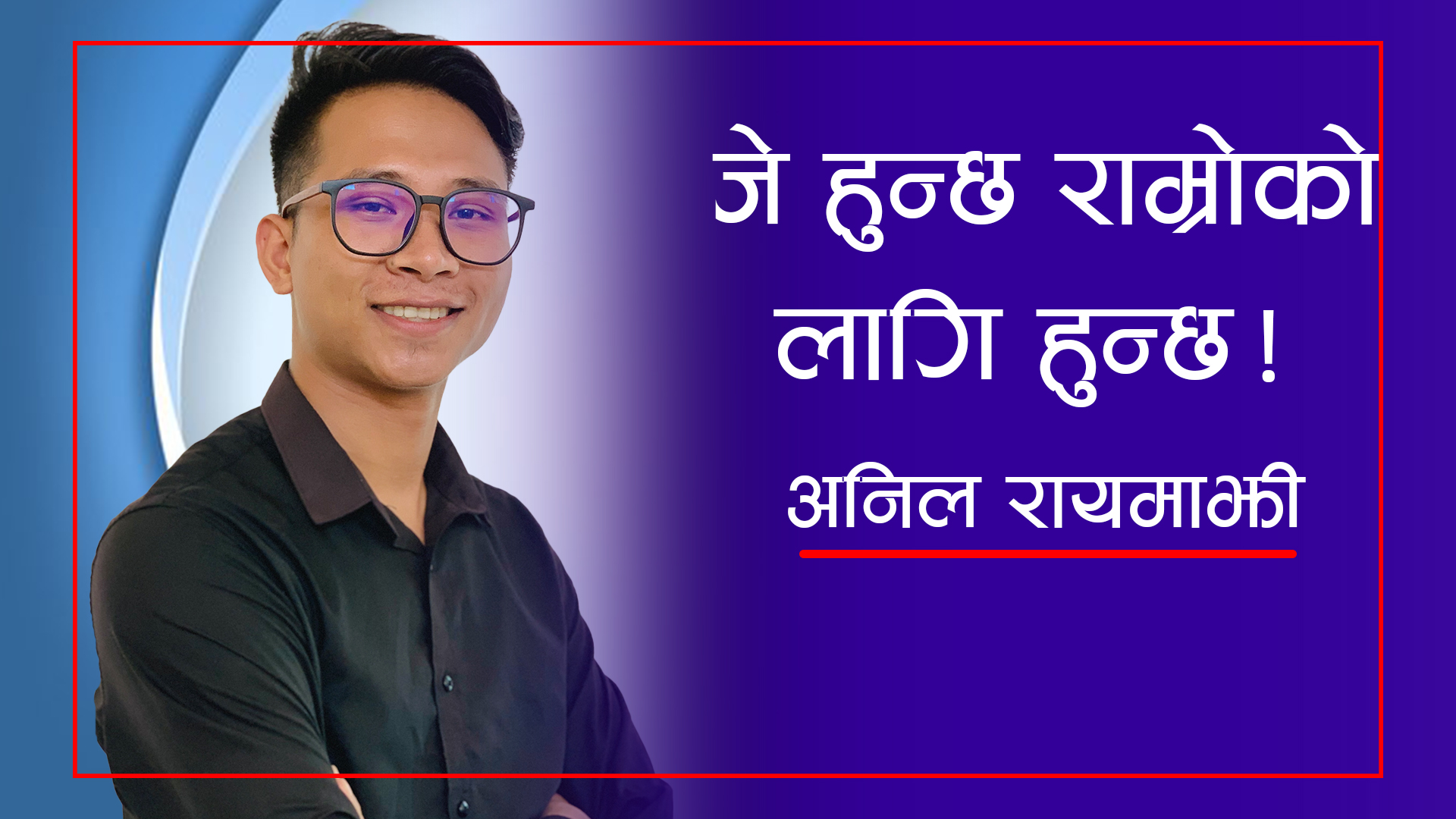 जे हुन्छ राम्रोको लागि हुन्छ:अनिल रायमाझी